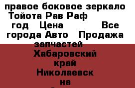 правое боковое зеркало Тойота Рав Раф 2013-2017 год › Цена ­ 7 000 - Все города Авто » Продажа запчастей   . Хабаровский край,Николаевск-на-Амуре г.